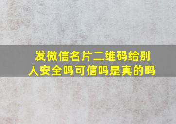 发微信名片二维码给别人安全吗可信吗是真的吗