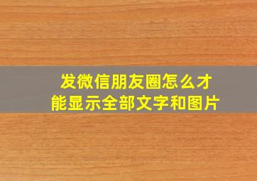 发微信朋友圈怎么才能显示全部文字和图片