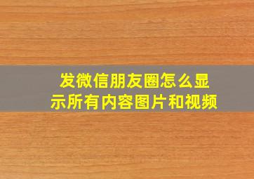 发微信朋友圈怎么显示所有内容图片和视频