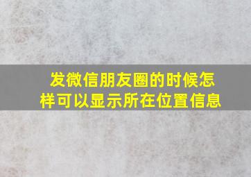 发微信朋友圈的时候怎样可以显示所在位置信息