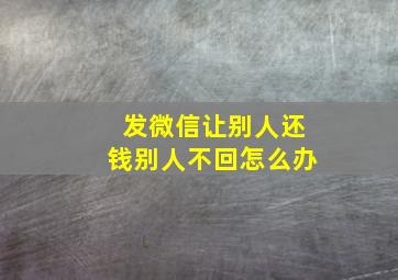 发微信让别人还钱别人不回怎么办