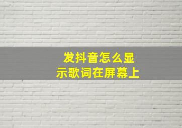 发抖音怎么显示歌词在屏幕上