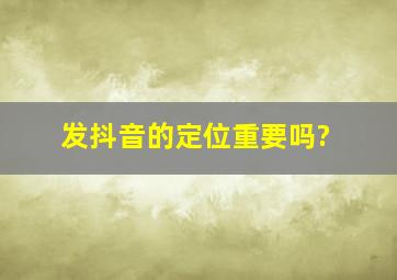 发抖音的定位重要吗?