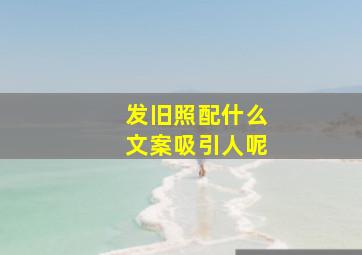 发旧照配什么文案吸引人呢