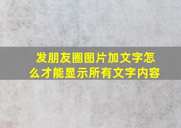 发朋友圈图片加文字怎么才能显示所有文字内容