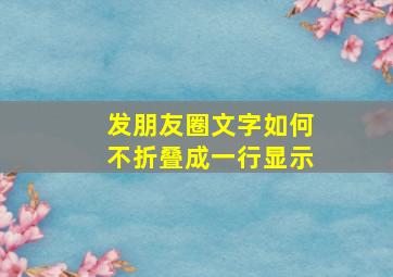 发朋友圈文字如何不折叠成一行显示