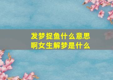 发梦捉鱼什么意思啊女生解梦是什么