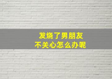 发烧了男朋友不关心怎么办呢