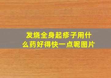 发烧全身起疹子用什么药好得快一点呢图片