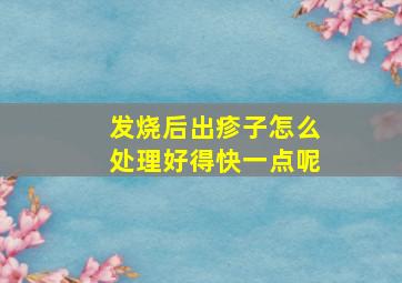 发烧后出疹子怎么处理好得快一点呢