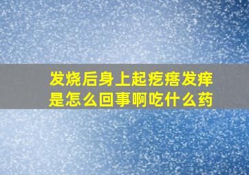 发烧后身上起疙瘩发痒是怎么回事啊吃什么药