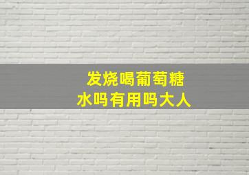 发烧喝葡萄糖水吗有用吗大人