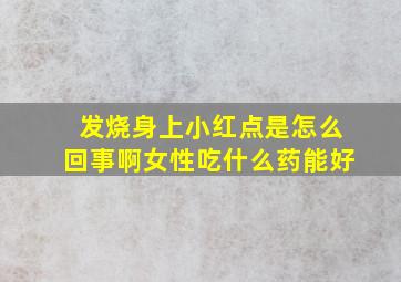 发烧身上小红点是怎么回事啊女性吃什么药能好