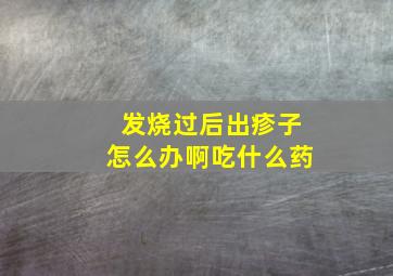 发烧过后出疹子怎么办啊吃什么药