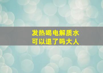 发热喝电解质水可以退了吗大人