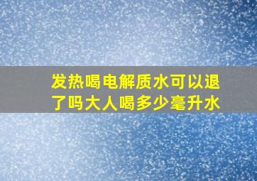 发热喝电解质水可以退了吗大人喝多少毫升水