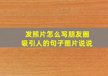 发照片怎么写朋友圈吸引人的句子图片说说