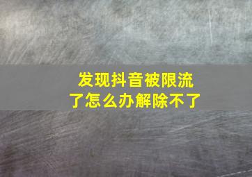 发现抖音被限流了怎么办解除不了