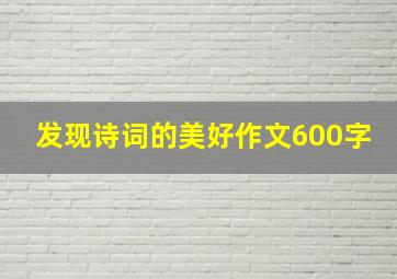 发现诗词的美好作文600字