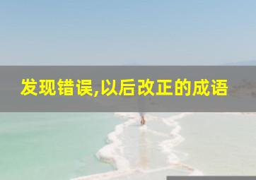 发现错误,以后改正的成语