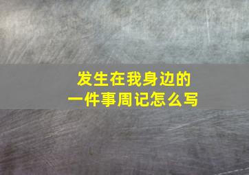 发生在我身边的一件事周记怎么写