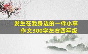 发生在我身边的一件小事作文300字左右四年级