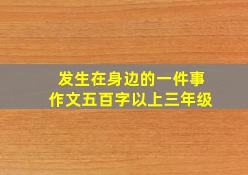 发生在身边的一件事作文五百字以上三年级