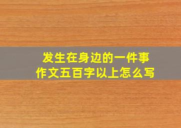 发生在身边的一件事作文五百字以上怎么写