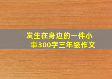 发生在身边的一件小事300字三年级作文