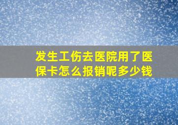 发生工伤去医院用了医保卡怎么报销呢多少钱