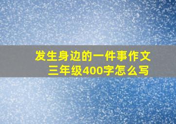 发生身边的一件事作文三年级400字怎么写