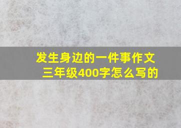 发生身边的一件事作文三年级400字怎么写的