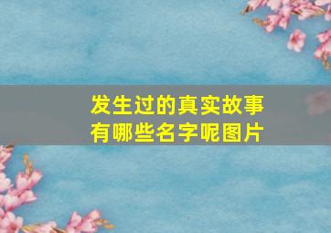 发生过的真实故事有哪些名字呢图片