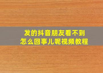 发的抖音朋友看不到怎么回事儿呢视频教程