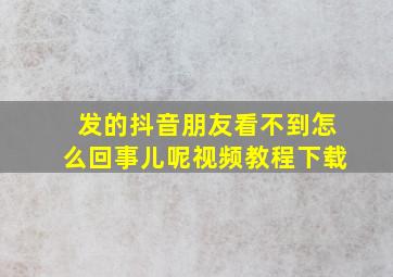 发的抖音朋友看不到怎么回事儿呢视频教程下载