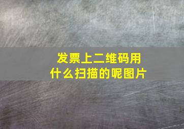 发票上二维码用什么扫描的呢图片