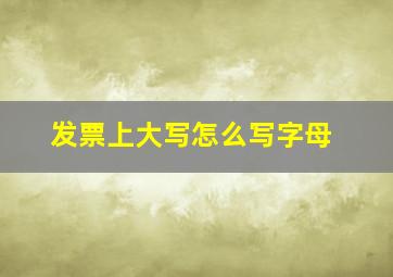 发票上大写怎么写字母