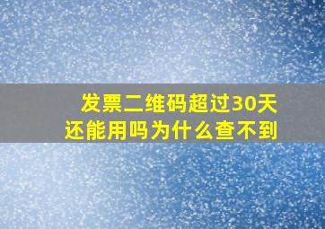 发票二维码超过30天还能用吗为什么查不到