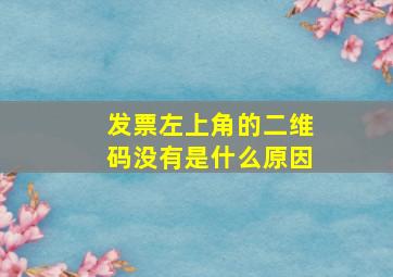 发票左上角的二维码没有是什么原因