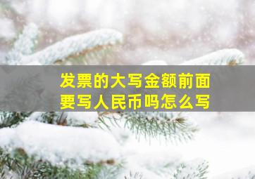 发票的大写金额前面要写人民币吗怎么写