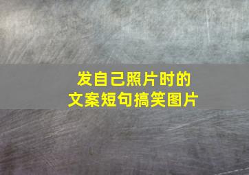 发自己照片时的文案短句搞笑图片