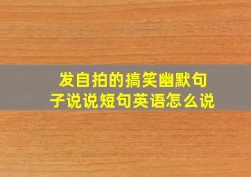 发自拍的搞笑幽默句子说说短句英语怎么说