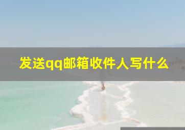 发送qq邮箱收件人写什么