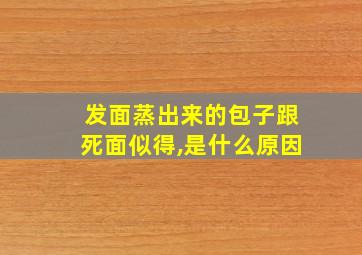 发面蒸出来的包子跟死面似得,是什么原因