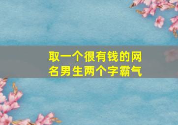 取一个很有钱的网名男生两个字霸气