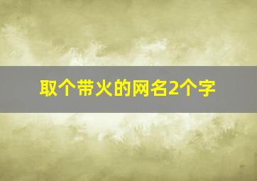 取个带火的网名2个字