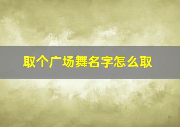 取个广场舞名字怎么取