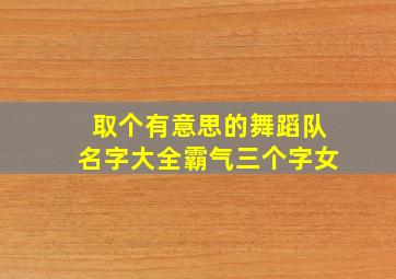 取个有意思的舞蹈队名字大全霸气三个字女