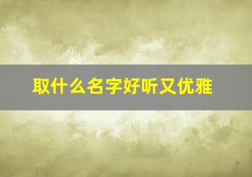 取什么名字好听又优雅