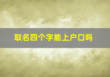 取名四个字能上户口吗